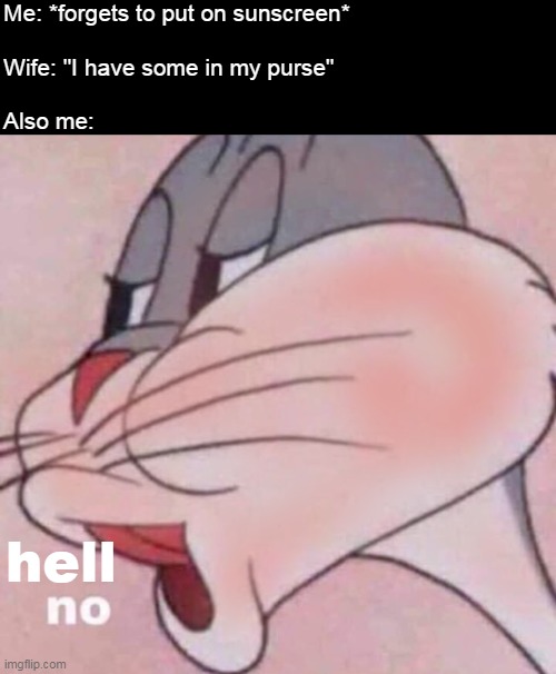 Me: *forgets to put on sunscreen*
 
Wife: "I have some in my purse"
 
Also me:; hell | image tagged in meme,memes,funny,humor | made w/ Imgflip meme maker