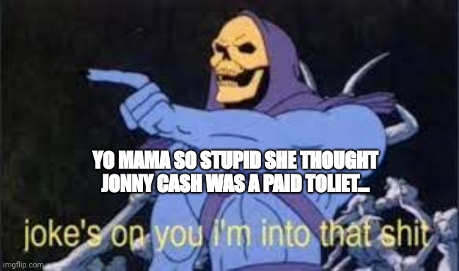 Jokes on you im into that shit | YO MAMA SO STUPID SHE THOUGHT JONNY CASH WAS A PAID TOLIET... | image tagged in jokes on you im into that shit | made w/ Imgflip meme maker