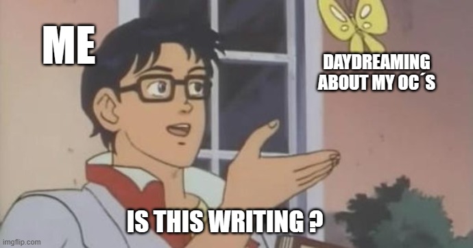 Is This a Pigeon | ME; DAYDREAMING ABOUT MY OC´S; IS THIS WRITING ? | image tagged in is this a pigeon | made w/ Imgflip meme maker
