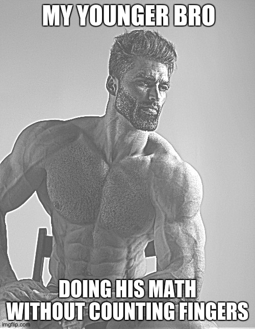 REAL CHAD. | MY YOUNGER BRO; DOING HIS MATH WITHOUT COUNTING FINGERS | image tagged in giga chad | made w/ Imgflip meme maker