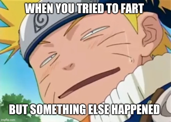 Y'all try it doing | WHEN YOU TRIED TO FART; BUT SOMETHING ELSE HAPPENED | image tagged in naruto dumb face | made w/ Imgflip meme maker
