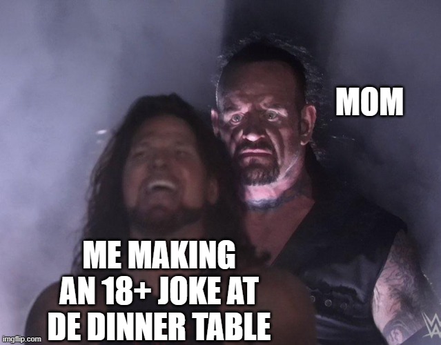 undertaker | MOM; ME MAKING AN 18+ JOKE AT DE DINNER TABLE | image tagged in undertaker | made w/ Imgflip meme maker