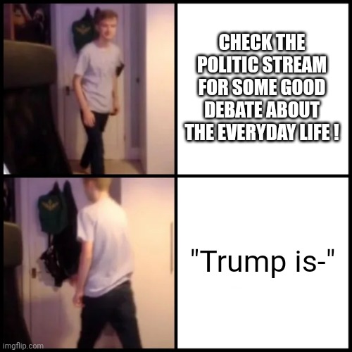 Help why is this stream so much centered on him | CHECK THE POLITIC STREAM FOR SOME GOOD DEBATE ABOUT THE EVERYDAY LIFE ! "Trump is-" | image tagged in tommyinnit drake hotline bling,oh hell no,i'm outta here,political meme,memes,funny | made w/ Imgflip meme maker