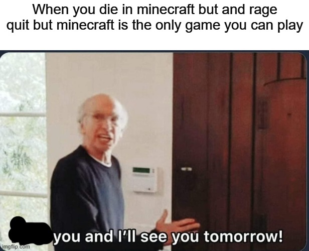 minercraft meme | When you die in minecraft but and rage quit but minecraft is the only game you can play | image tagged in f k you i'll see you tomorrow | made w/ Imgflip meme maker