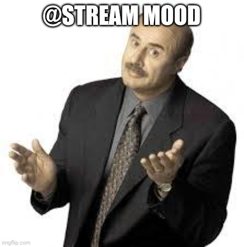 Gm | @STREAM MOOD | image tagged in dr phil | made w/ Imgflip meme maker