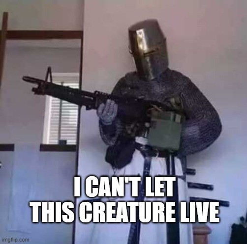 Crusader knight with M60 Machine Gun | I CAN'T LET THIS CREATURE LIVE | image tagged in crusader knight with m60 machine gun | made w/ Imgflip meme maker