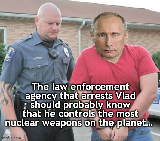 man get arrested | The law enforcement agency that arrests Vlad should probably know that he controls the most nuclear weapons on the planet… | image tagged in man get arrested | made w/ Imgflip meme maker