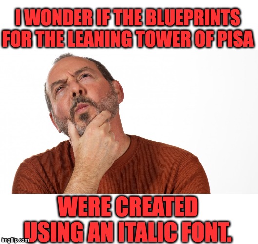 I'm leaning towards this theory | I WONDER IF THE BLUEPRINTS FOR THE LEANING TOWER OF PISA; WERE CREATED USING AN ITALIC FONT. | image tagged in hmmm | made w/ Imgflip meme maker