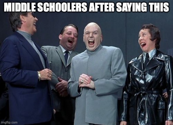 Laughing Villains Meme | MIDDLE SCHOOLERS AFTER SAYING THIS | image tagged in memes,laughing villains | made w/ Imgflip meme maker