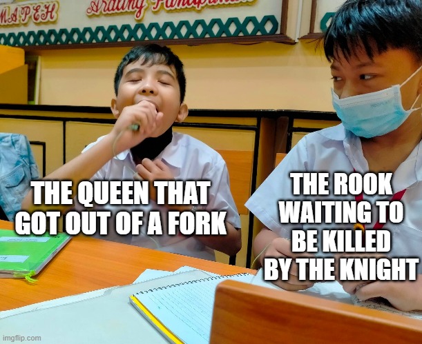 rip | THE ROOK WAITING TO BE KILLED BY THE KNIGHT; THE QUEEN THAT GOT OUT OF A FORK | image tagged in chess | made w/ Imgflip meme maker