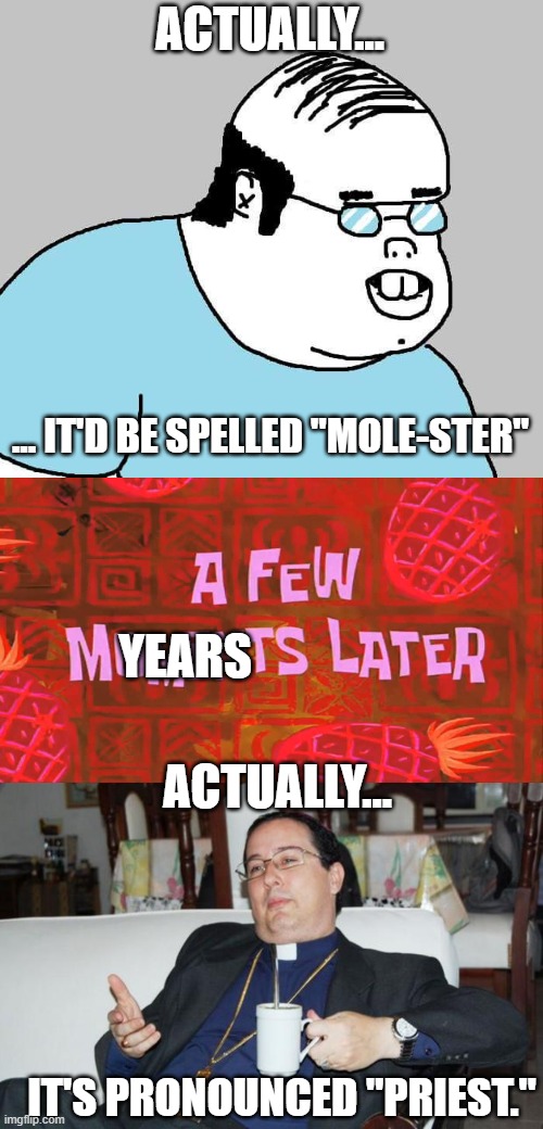 ACTUALLY... ... IT'D BE SPELLED "MOLE-STER" YEARS IT'S PRONOUNCED "PRIEST." ACTUALLY... | image tagged in actually,a few moments later,sleazy priest | made w/ Imgflip meme maker