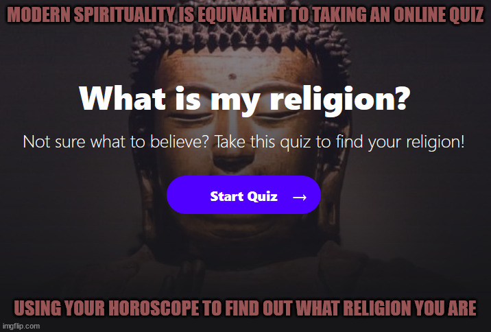 Im just a post modern girl living in a post modern world | MODERN SPIRITUALITY IS EQUIVALENT TO TAKING AN ONLINE QUIZ; USING YOUR HOROSCOPE TO FIND OUT WHAT RELIGION YOU ARE | image tagged in spirituality,religion,modernity,defer responsibility,the internet | made w/ Imgflip meme maker