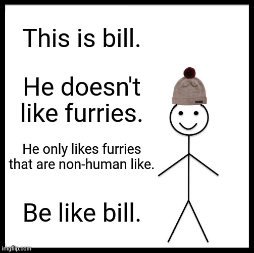 Bill wins the battle lol | This is bill. He doesn't like furries. He only likes furries that are non-human like. Be like bill. | image tagged in memes,be like bill,furries,well he's not 'wrong' | made w/ Imgflip meme maker