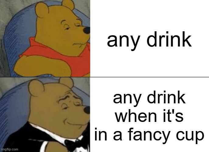 free Khorovats | any drink; any drink when it's in a fancy cup | image tagged in memes,tuxedo winnie the pooh | made w/ Imgflip meme maker