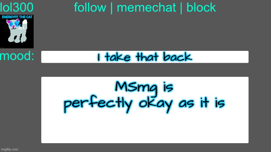Lol300 announcement temp 3 | I take that back; MSmg is perfectly okay as it is | image tagged in lol300 announcement temp 3 | made w/ Imgflip meme maker