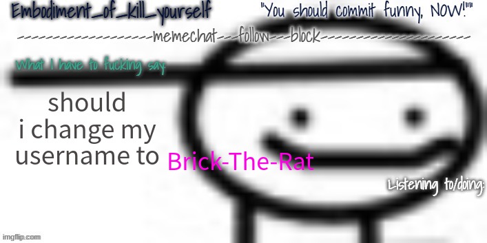 Enbodiment_Of_KYS temp 1 | should i change my username to; Brick-The-Rat | image tagged in enbodiment_of_kys temp 1 | made w/ Imgflip meme maker