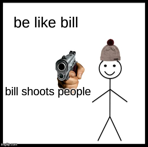 Be Like Bill | be like bill; bill shoots people | image tagged in memes,be like bill | made w/ Imgflip meme maker