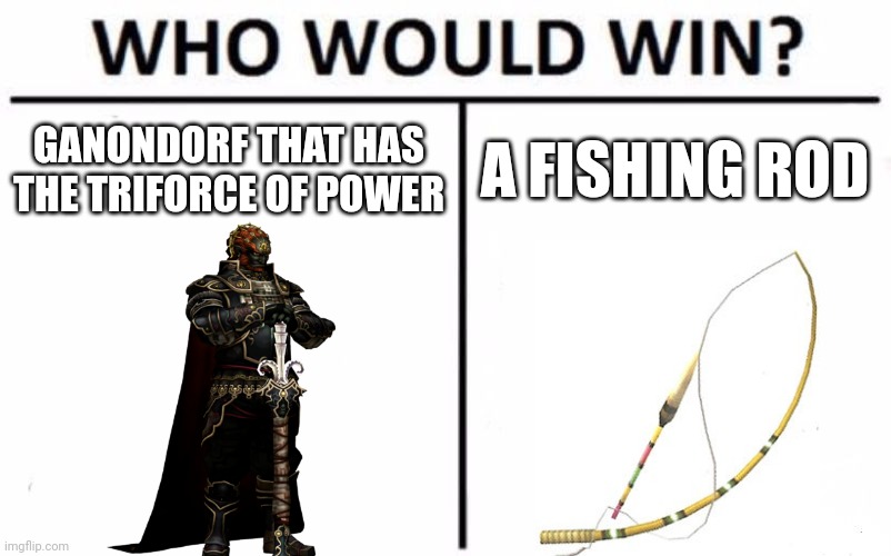 Who Would Win? | GANONDORF THAT HAS THE TRIFORCE OF POWER; A FISHING ROD | image tagged in memes,who would win | made w/ Imgflip meme maker