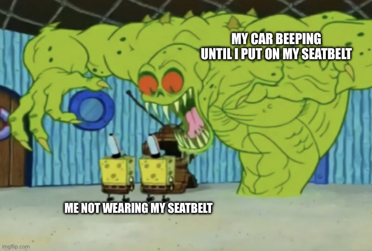 When Your Car Keeps Beeping | MY CAR BEEPING UNTIL I PUT ON MY SEATBELT; ME NOT WEARING MY SEATBELT | image tagged in spongebob not scared,car,seatbelt,beeping,annoying | made w/ Imgflip meme maker