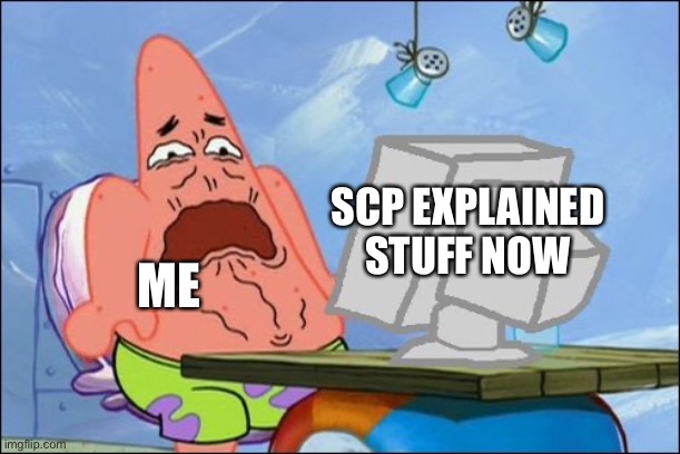 Patrick Star cringing | ME SCP EXPLAINED STUFF NOW | image tagged in patrick star cringing | made w/ Imgflip meme maker