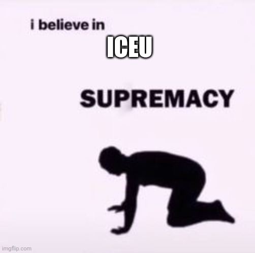 Cool | ICEU | image tagged in i believe in supremacy | made w/ Imgflip meme maker