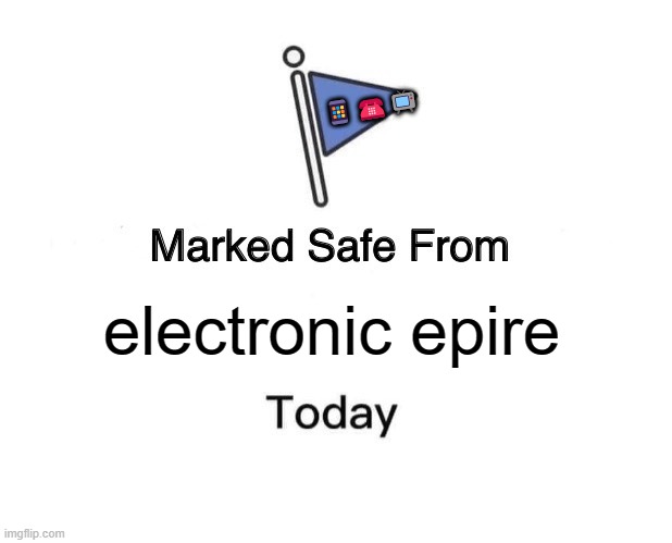 lol | 📱☎️📺; electronic epire | image tagged in memes,marked safe from | made w/ Imgflip meme maker