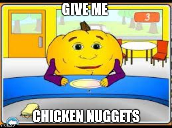 give me chicken nuggets | GIVE ME; CHICKEN NUGGETS | image tagged in hungry pumpkin,pumpkin,pumpkin game | made w/ Imgflip meme maker