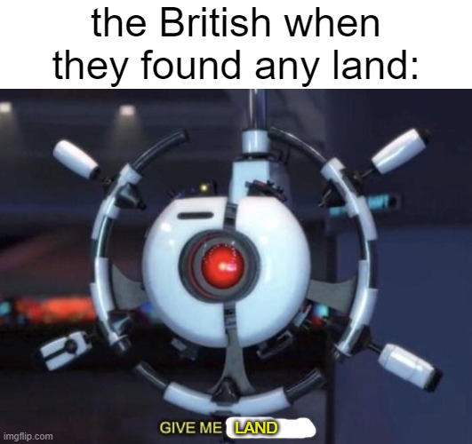 mate | the British when they found any land:; LAND | image tagged in give me the plant,not a repost,memes,history | made w/ Imgflip meme maker