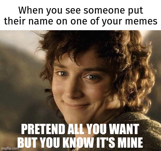 A lot of people do this, seen it with many of mine. | When you see someone put their name on one of your memes; PRETEND ALL YOU WANT BUT YOU KNOW IT'S MINE | image tagged in if you know what i mean frodon | made w/ Imgflip meme maker