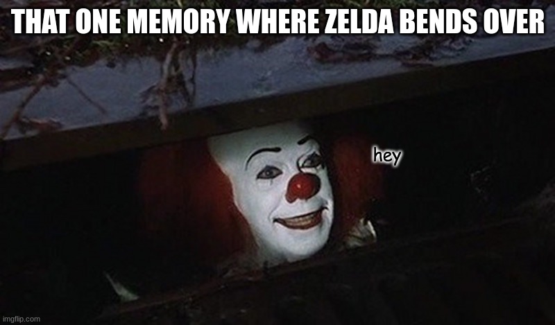 Pennywise Hey Kid | THAT ONE MEMORY WHERE ZELDA BENDS OVER hey | image tagged in pennywise hey kid | made w/ Imgflip meme maker