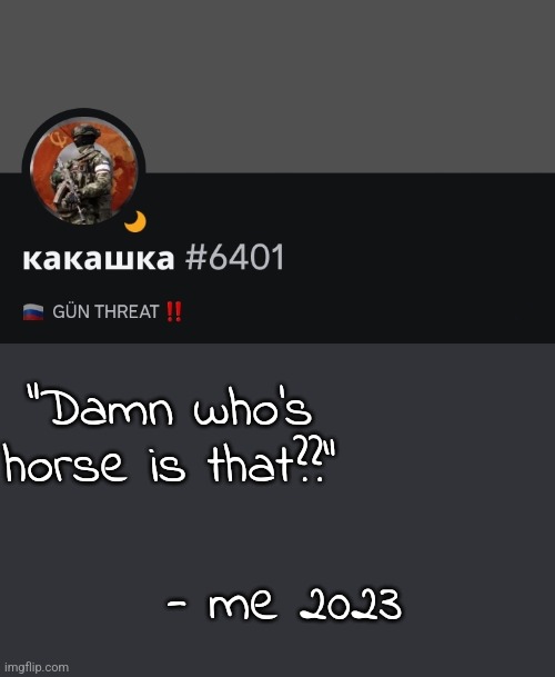 "Damn who's horse is that??"; - me 2023 | made w/ Imgflip meme maker
