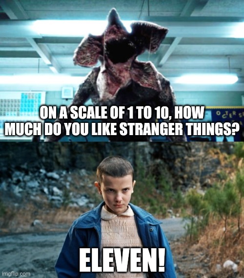 ON A SCALE OF 1 TO 10, HOW MUCH DO YOU LIKE STRANGER THINGS? ELEVEN! | image tagged in demogorgon ramsay,eleven stranger things,stranger things,eleven,11,netflix | made w/ Imgflip meme maker