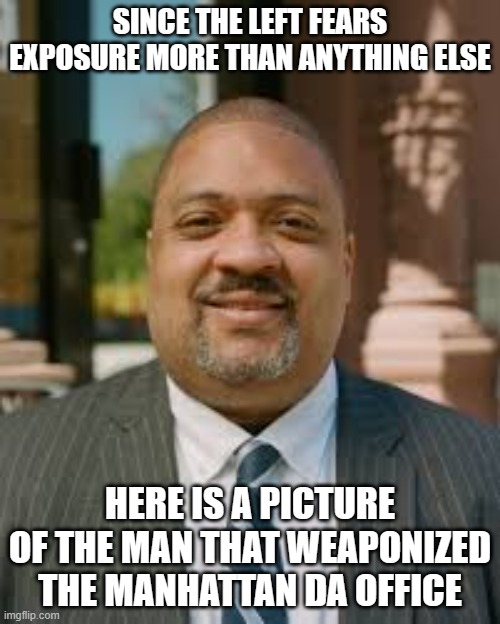 Matthew 7:16 | SINCE THE LEFT FEARS EXPOSURE MORE THAN ANYTHING ELSE; HERE IS A PICTURE OF THE MAN THAT WEAPONIZED THE MANHATTAN DA OFFICE | image tagged in alvin bragg meme,democrat war on america,maga,trump 2024,expose the left,matthew seven sixteen | made w/ Imgflip meme maker