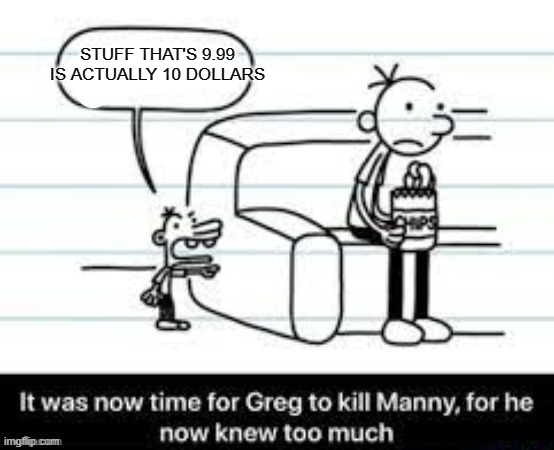 Manny knew too much | STUFF THAT'S 9.99 IS ACTUALLY 10 DOLLARS | image tagged in manny knew too much | made w/ Imgflip meme maker