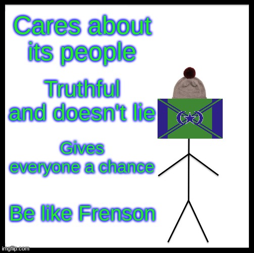 Be like Frenson | Cares about its people; Truthful and doesn't lie; Gives everyone a chance; Be like Frenson | image tagged in memes,be like bill | made w/ Imgflip meme maker
