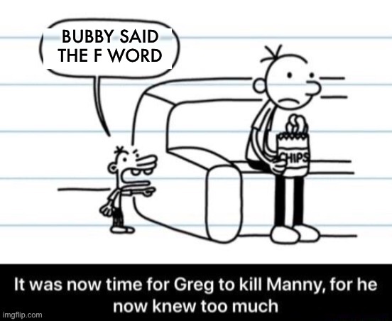 It was now time for Greg to kill manny, for he now knew too much | BUBBY SAID THE F WORD | image tagged in it was now time for greg to kill manny for he now knew too much | made w/ Imgflip meme maker