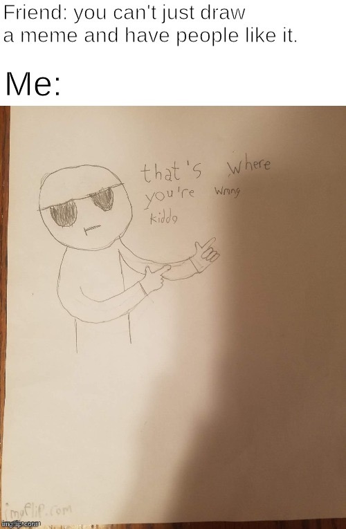 I’m not very good at drawing btw | image tagged in memes,funny,that's where you're wrong kiddo,drawing | made w/ Imgflip meme maker