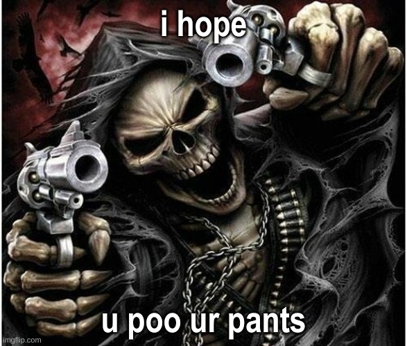 Badass Skeleton | i hope; u poo ur pants | image tagged in badass skeleton | made w/ Imgflip meme maker