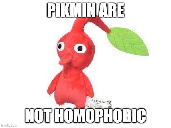 Pikmin are NOT homophobic | PIKMIN ARE; NOT HOMOPHOBIC | image tagged in pikmin | made w/ Imgflip meme maker