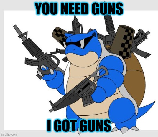 pokemon motha***** | YOU NEED GUNS; I GOT GUNS | image tagged in pokemon motha | made w/ Imgflip meme maker