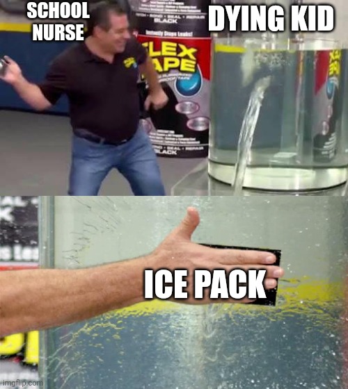 Average school nurse | SCHOOL NURSE; DYING KID; ICE PACK | image tagged in flex tape | made w/ Imgflip meme maker