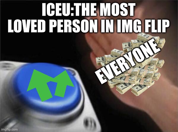 Blank Nut Button | ICEU:THE MOST LOVED PERSON IN IMG FLIP; EVERYONE | image tagged in memes,blank nut button | made w/ Imgflip meme maker