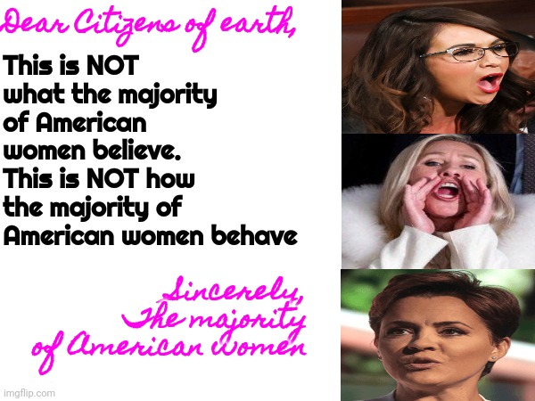 These Women Come From Extreme Evangelical Male Dominated Rural Areas Where Women Are Taught From Birth 2 Do What They're Told | Dear Citizens of earth, This is NOT what the majority of American women believe.  This is NOT how the majority of American women behave; Sincerely,
The majority of American women | image tagged in evangelicals,special kind of stupid,just say no,scumbag republicans,conservative hypocrisy,memes | made w/ Imgflip meme maker