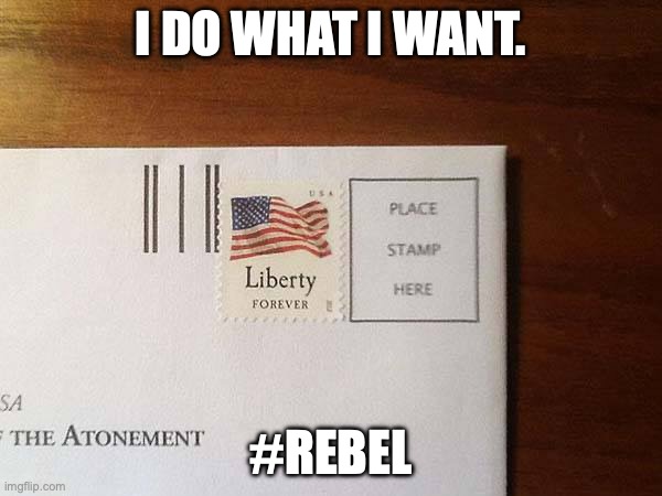Liberty and Freedom! | I DO WHAT I WANT. #REBEL | image tagged in liberty,freedom,rebel,stamp,i do what i want,anarchy | made w/ Imgflip meme maker