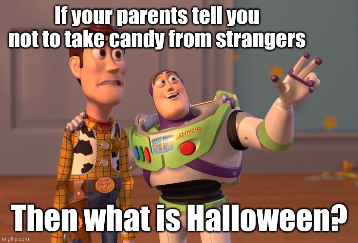 Uh, then what is halloween pal? | If your parents tell you not to take candy from strangers; Then what is Halloween? | image tagged in memes,x x everywhere,true,meme,funny | made w/ Imgflip meme maker