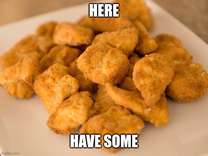 Chicken Nuggets | HERE HAVE SOME | image tagged in chicken nuggets | made w/ Imgflip meme maker