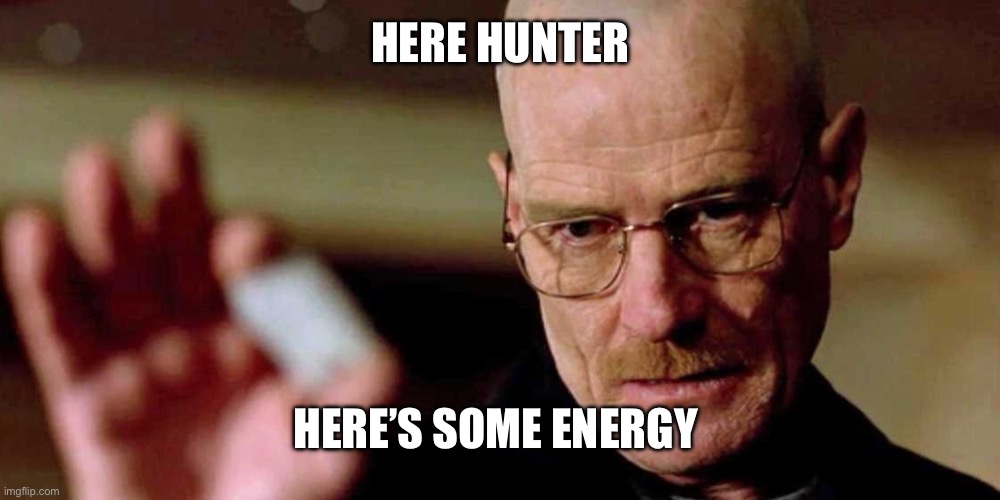 This is not meth breaking bad Walter White | HERE HUNTER HERE’S SOME ENERGY | image tagged in this is not meth breaking bad walter white | made w/ Imgflip meme maker