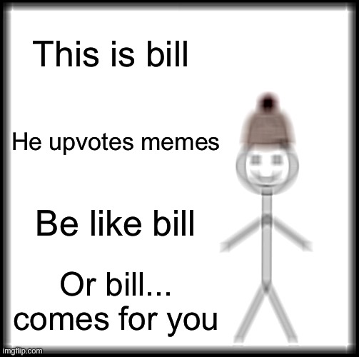 Be Like Bill Meme | This is bill; He upvotes memes; Be like bill; Or bill... comes for you | image tagged in memes,be like bill | made w/ Imgflip meme maker