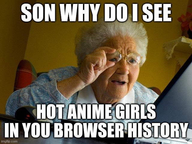 When a weebs grandma looks at there browser history | SON WHY DO I SEE; HOT ANIME GIRLS IN YOU BROWSER HISTORY | image tagged in memes,grandma finds the internet | made w/ Imgflip meme maker