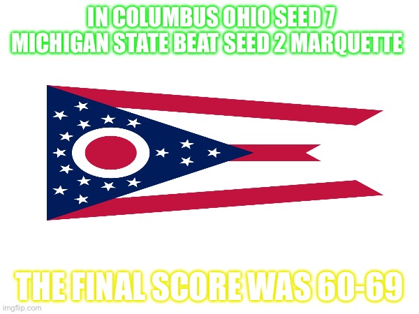 Only in Ohio the upset scores 69 points | IN COLUMBUS OHIO SEED 7 MICHIGAN STATE BEAT SEED 2 MARQUETTE; THE FINAL SCORE WAS 60-69 | image tagged in ohio,69 | made w/ Imgflip meme maker
